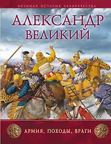 Александр Великий : Армия, походы, враги