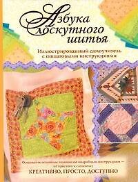 Азбука лоскутного шитья. Иллюстрированный самоучитель с пошаговыми инструкциями