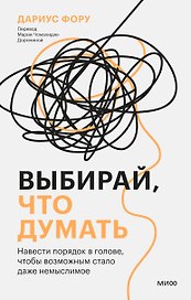 Выбирай, что думать. Навести порядок в голове, чтобы возможным стало даже немыслимое