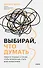 Выбирай, что думать. Навести порядок в голове, чтобы возможным стало даже немыслимое - 0