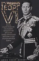 Король Георг VI. Жизнь и царствование наследника Виндзорской династии, главы Британской империи в годы Второй мировой войны