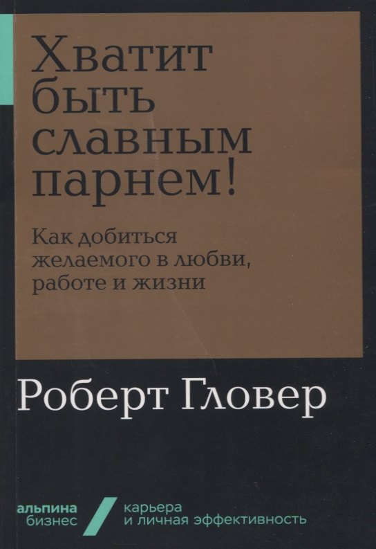 

Хватит быть славным парнем! Как добиться желаемого в любви, работе и жизни