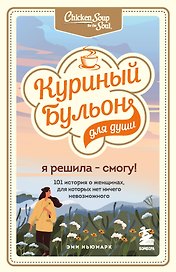 Куриный бульон для души. Я решила - смогу! 101 история о женщинах, для которых нет ничего невозможного