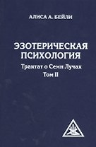Эзотерическая психология. Трактат о Семи Лучах. Том II