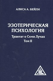 Эзотерическая психология. Трактат о Семи Лучах. Том II