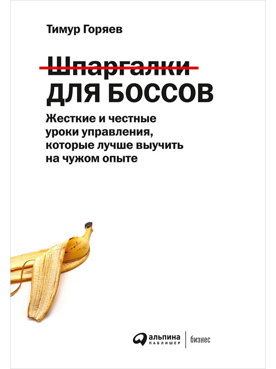 

Шпаргалки для боссов. Жесткие и честные уроки управления, которые лучше выучить на чужом опыте