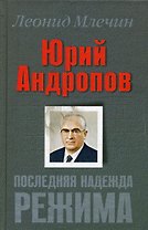 Юрий Андропов. Последняя надежда режима