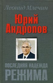 Юрий Андропов. Последняя надежда режима