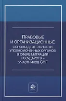 Правовые и организационные основы деятельности уполномоченных органов в сфере миграции государств - участников Содружества Независимых Государств. Учебное пособие