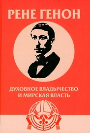 Духовное владычество и мирская власть = Autorite spirituelle et pouvoir temporel. Рене Генон: к пониманию одного сложного человека = Rene Guenon: Approche dun homme complexe