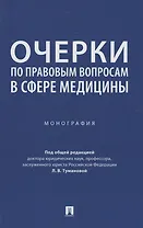 Очерки по правовым вопросам в сфере медицины. Монография