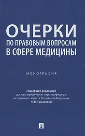 Очерки по правовым вопросам в сфере медицины. Монография