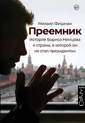 Преемник. История Бориса Немцова и страны, в которой он не стал президентом