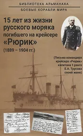 15 лет из жизни русского моряка, погибшего на крейсере "Рюрик" (1889-1904 гг. ) Письма командира крейсера "Рюрик" капитана 1 ранга Е. А. Трусова своей жене