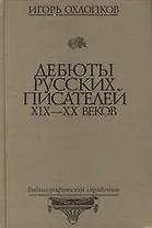 Дебюты русских писателей XIX - XX веков. Библиографический справочник