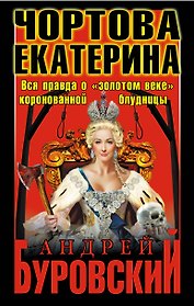 Чортова Екатерина. Вся правда о "золотом веке" коронованной блудницы