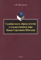 Самобытность образа детства в художественном мире Ивана Сергеевича Шмелева: монография