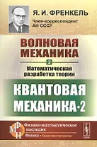 Волновая механика. Часть 2-2: Математическая разработка теории. (Квантовая механика-2) / Ч.2-2. Изд.
