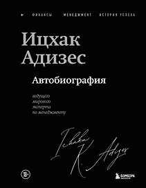 Ицхак Адизес. Автобиография ведущего мирового эксперта по менеджменту