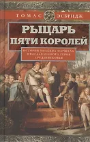 Рыцарь пяти королей. История Ульмана Маршала, прославленного героя Средневековья