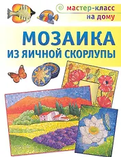 Мозаика из яичной скорлупы / (мягк) (Мастер-класс на дому). Мешакина Л. (Аст-Пресс Образование)