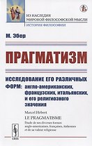 Прагматизм Исследование его различных форм: англо-американских, французских, итальянских, и его религиозного значения