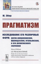Прагматизм Исследование его различных форм: англо-американских, французских, итальянских, и его религиозного значения