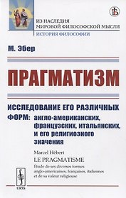 Прагматизм Исследование его различных форм: англо-американских, французских, итальянских, и его религиозного значения