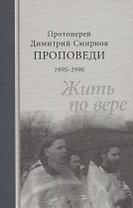 Проповеди 1995-1996 гг. Жить по вере