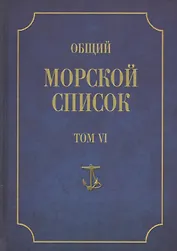 Общий морской список. От основания флота до 1917 г. Том VI. Царствование императора Павла I. Царствование императора Александра I. Часть VI. А-Г