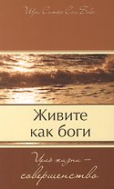 Живите как боги. Цель жизни - совершенство