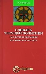 Словарь текущей политики: Навигатор по посланиям президента РФ 2004-2005гг.