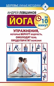 Йога за 10 минут. Упражнения, которые вернут бодрость, омолодят тело, предотвратят болезни
