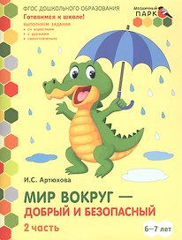Мир вокруг - добрый и безопасный. Развивающая тетрадь для детей подготовительной к школе группы ДОО (1-е полугодие). 6-7 лет. В двух частях. Часть 2