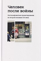 Человек после войны. Постконфликтное проектирование во второй половине ХХ века