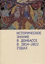 Историческое знание в Донбассе в 2014–2022 годах.Коллективная монография / предисл. Д. А. Андреева.