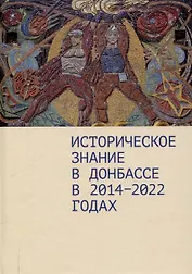 Историческое знание в Донбассе в 2014–2022 годах.Коллективная монография / предисл. Д. А. Андреева.