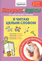 Экспресс-курсы по обучению чтению. Я читаю целым словом. Для детей 4-7 лет