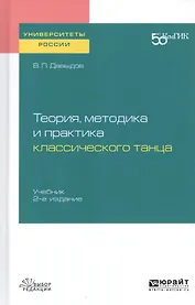 Теория, методика и практика классического танца. Учебник для вузов