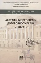 Актуальные проблемы договорного права. 2021: коллективная монография, подготовленная выпускниками, аспирантами, магистрантами и студентами кафедры гражданского права юридического факультета МГУ имени М.В. Ломоносова