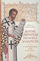 Житие святителя Иоанна Златоуста с приложением Слов в его честь
