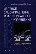 Местное самоуправление и муниципальное управление: 100 вопросов - 100 ответов для работников муниципальных образований: Словарь-справочник