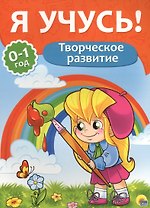 Я учусь! Для детей от 0 до 1 года. Творческое развитие