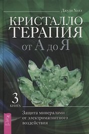 Кристаллотерапия от А до Я. Защита минералами от электромагнитного воздействия. Книга 3
