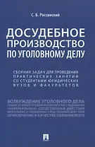 Досудебное производство по уголовному делу. Сборник задач для проведения практических занятий со студентами юридических вузов и факультетов