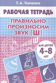 Правильно произносим звук Ш. Рабочая тетрадь для детей 4-8 лет
