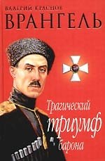 Врангель. Трагический триумф барона: Документы. Мнения. Размышления