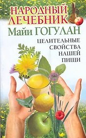 Народный лечебник Майи Гогулан. Целительные свойства нашей пищи