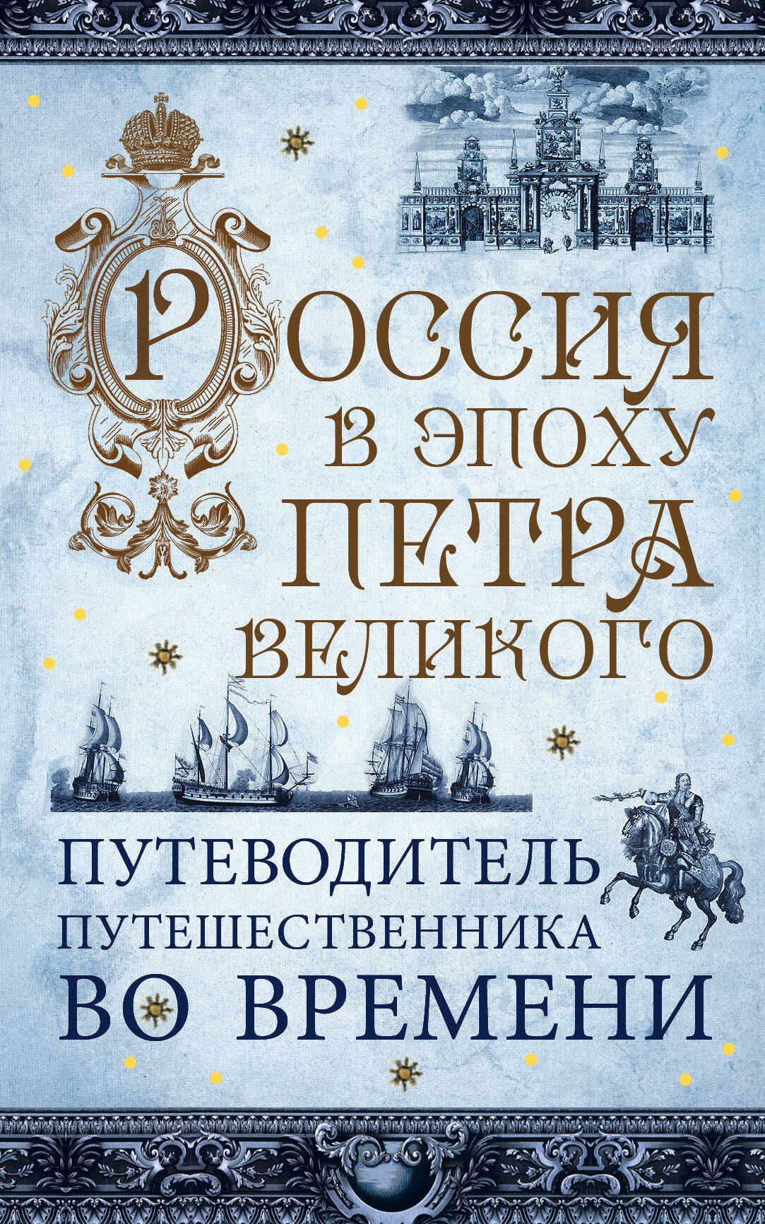

Россия в эпоху Петра Великого. Путеводитель путешественника во времени