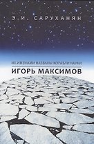 Игорь Максимов. Их именами названы корабли науки